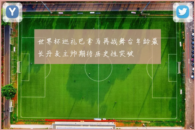 世界杯巡礼巴拿马再战舞台年龄最长丹麦主帅期待历史性突破